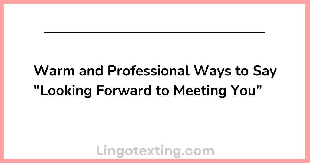 Warm and Professional Ways to Say "Looking Forward to Meeting You"