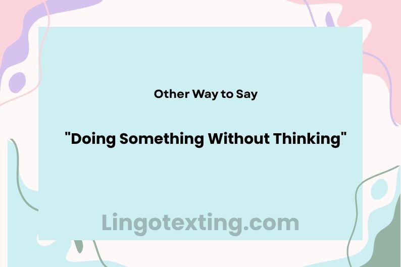 28 Other Ways to Say "Doing Something Without Thinking"