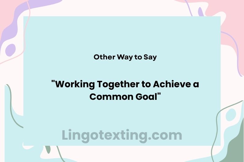 30 Other Ways to Say “Working Together to Achieve a Common Goal”