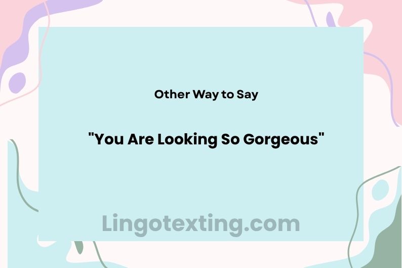 36 Other Ways to Say "You Are Looking So Gorgeous"