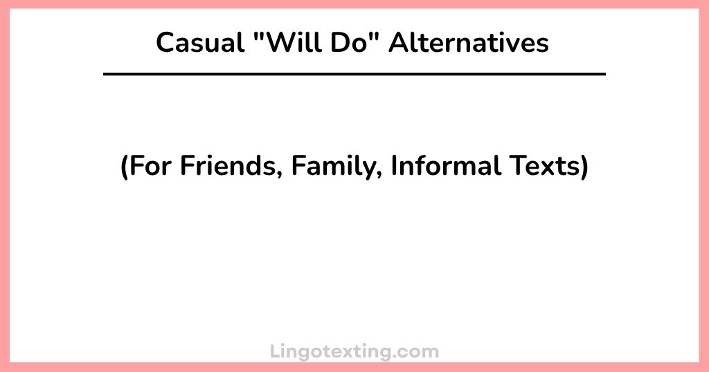 Casual "Will Do" Alternatives (For Friends, Family, Informal Texts)