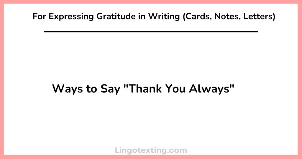 Ways to Say "Thank You Always" For Expressing Gratitude in Writing (Cards, Notes, Letters)