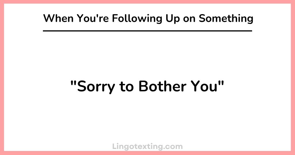 "Sorry to Bother You" When You're Following Up on Something