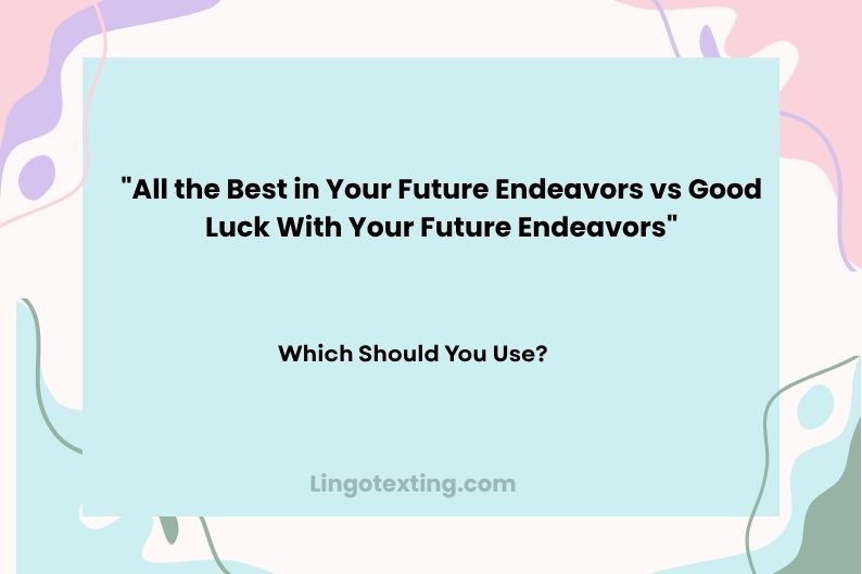 All the Best in Your Future Endeavors vs Good Luck With Your Future Endeavors: Which Should You Use?