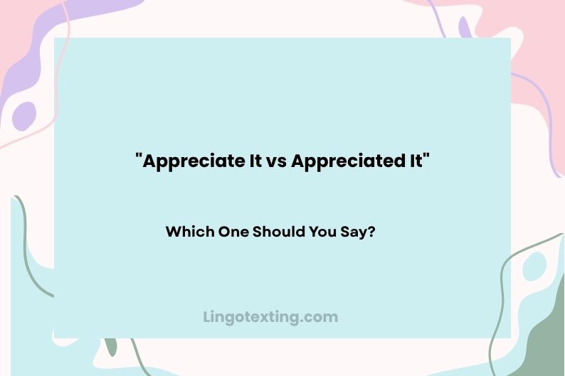 Appreciate It vs Appreciated It: Which One Should You Say?