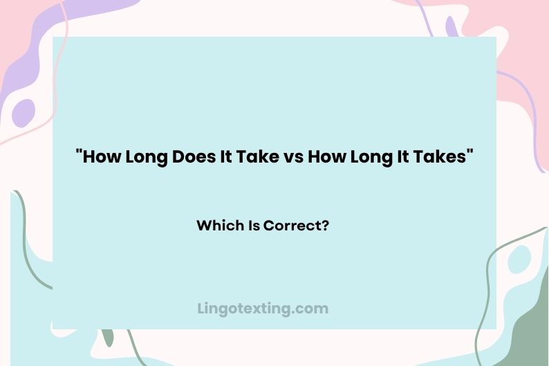 How Long Does It Take vs How Long It Takes: Which Is Correct?