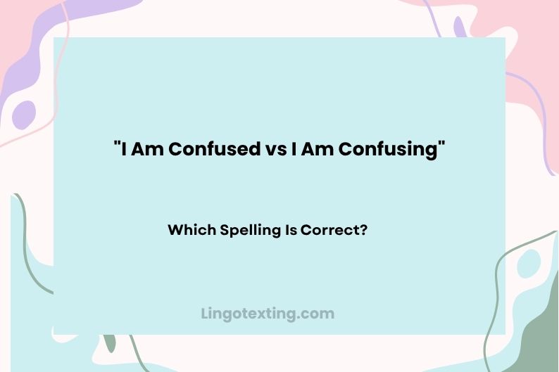 I Am Confused vs I Am Confusing: Which One Is Correct?
